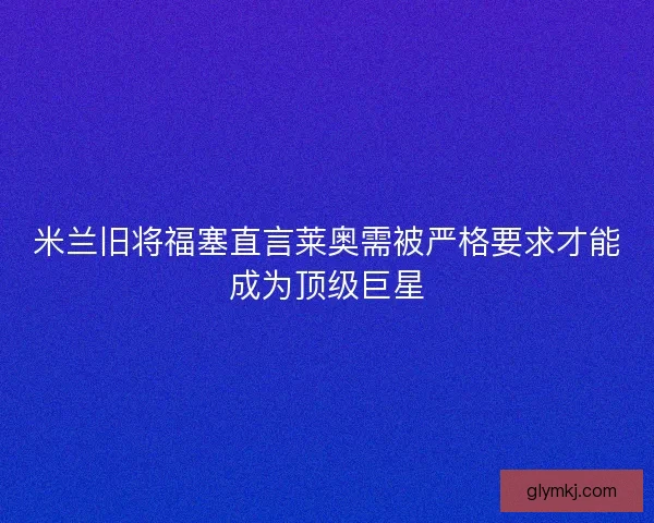 米兰旧将福塞直言莱奥需被严格要求才能成为顶级巨星