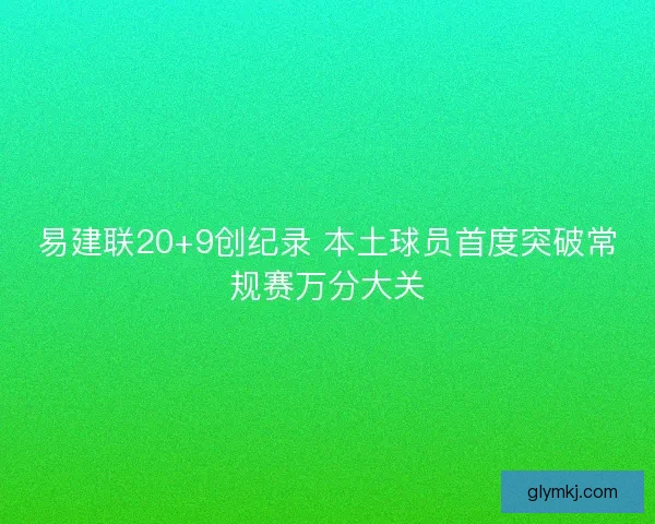 易建联20+9创纪录 本土球员首度突破常规赛万分大关