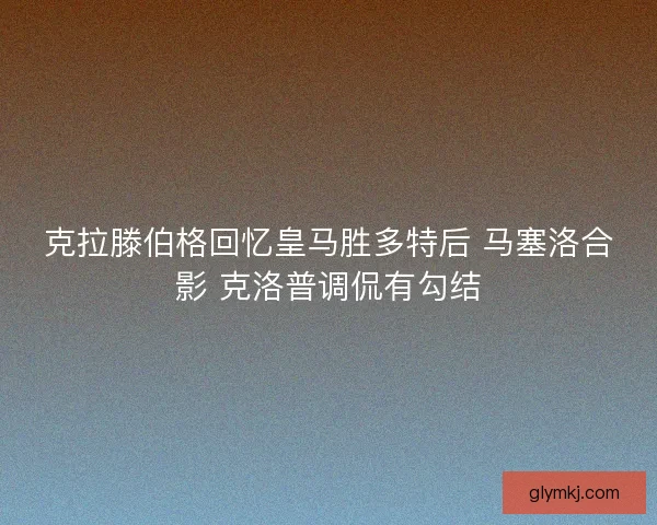 克拉滕伯格回忆皇马胜多特后 马塞洛合影 克洛普调侃有勾结